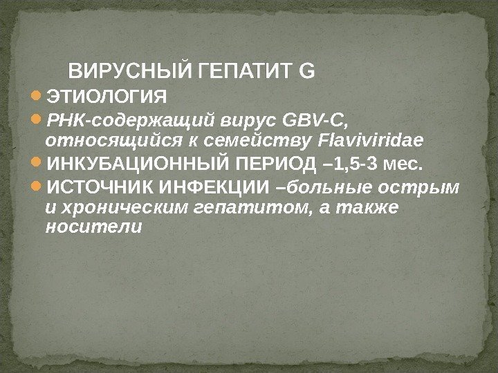  ЭТИОЛОГИЯ РНК-содержащий вирус GBV-C ,  относящийся к семейству Flaviviridae ИНКУБАЦИОННЫЙ ПЕРИОД –