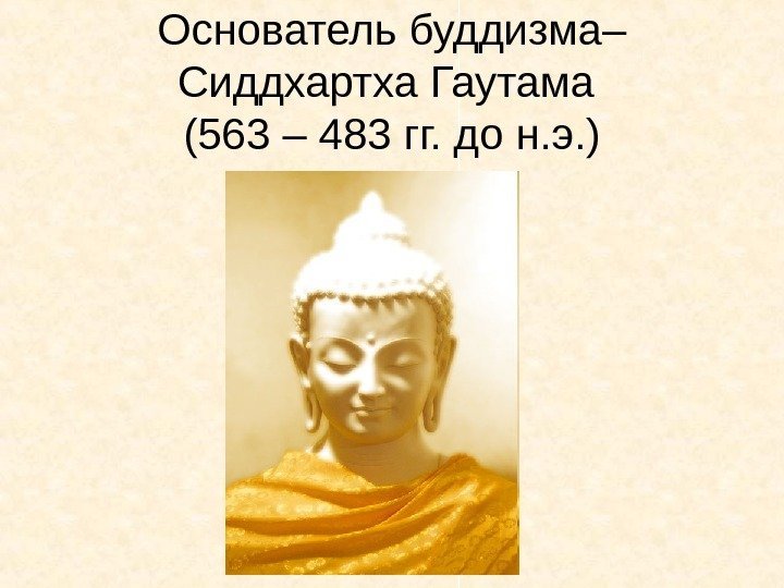   Основатель буддизма– Сиддхартха Гаутама (563 – 483 гг. до н. э. )