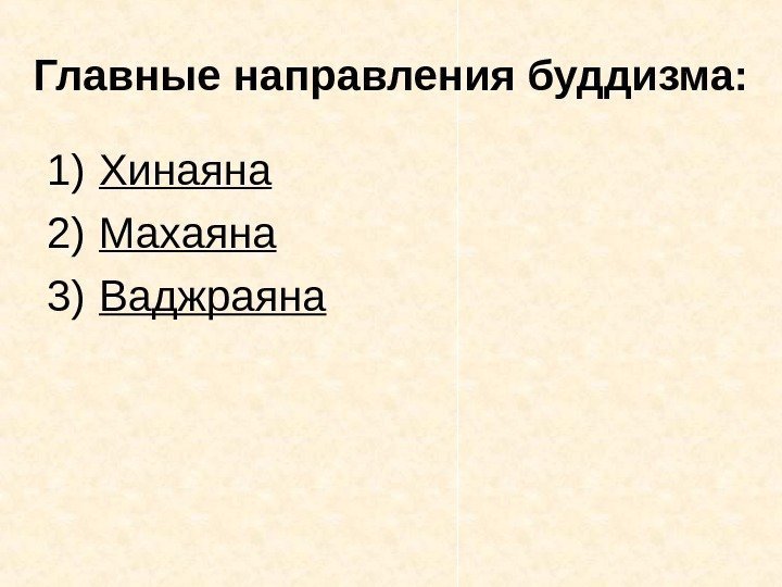   Главные направления буддизма: 1) Хинаяна  2) Махаяна  3) Ваджраяна 