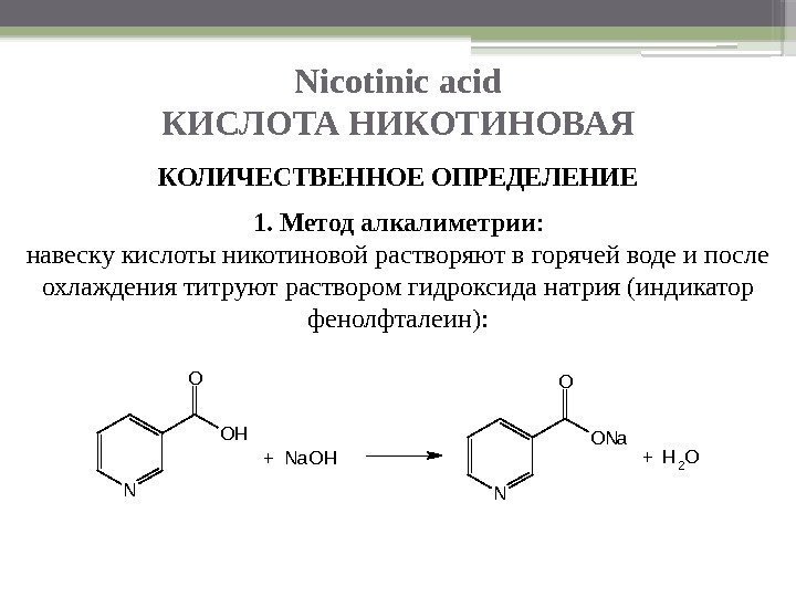 Nicotinic acid КИСЛОТА НИКОТИНОВАЯ КОЛИЧЕСТВЕННОЕ ОПРЕДЕЛЕНИЕ 1. Метод алкалиметрии : навеску кислоты никотиновой растворяют