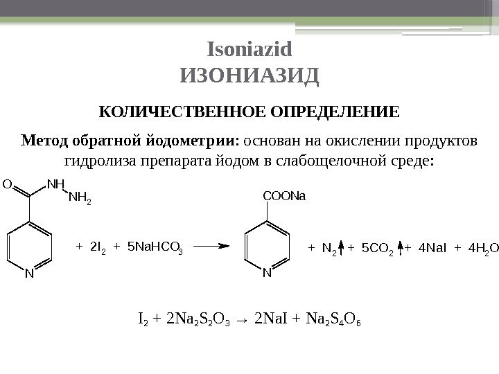 Isoniazid ИЗОНИАЗИД КОЛИЧЕСТВЕННОЕ ОПРЕДЕЛЕНИЕ Метод обратной йодометрии : основан на окислении продуктов гидролиза препарата