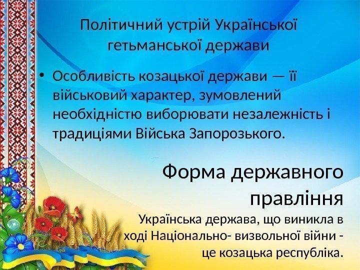 Політичний устрій Української гетьманської держави • Особливість козацької держави — її військовий характер, зумовлений
