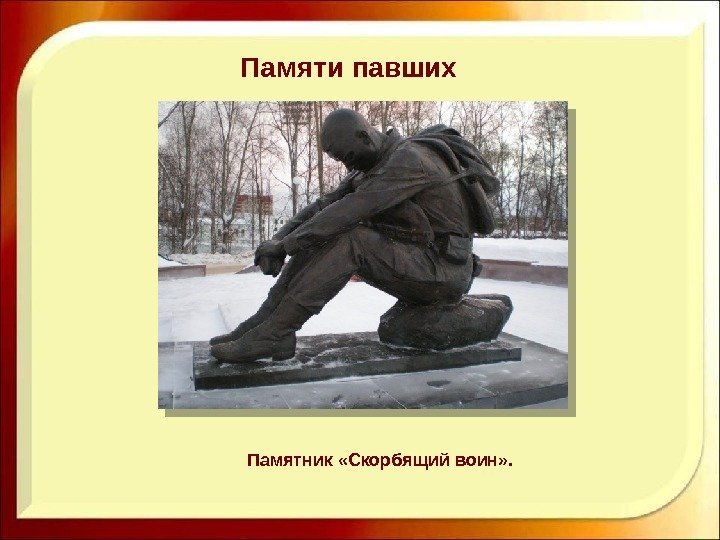 Памяти павших Памятник «Скорбящий воин» .  