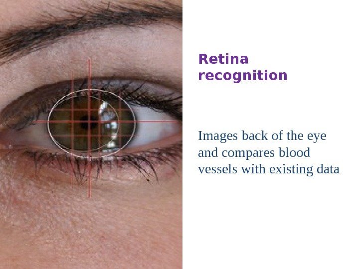 Retina recognition Images back of the eye and compares blood vessels with existing data