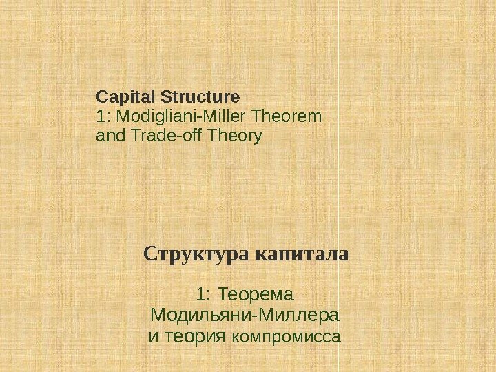 Capital Structure 1: Modigliani-Miller Theorem and Trade-off Theory Структура капитала 1: Теорема Модильяни-Миллера и