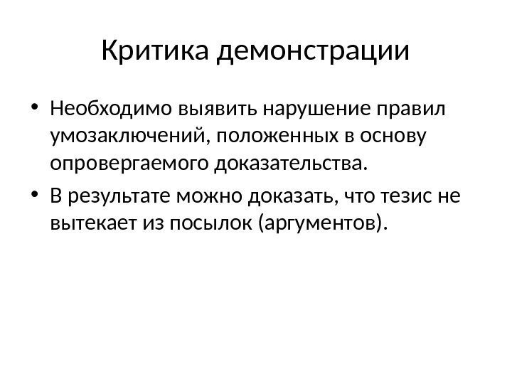 Критика демонстрации • Необходимо выявить нарушение правил умозаключений, положенных в основу опровергаемого доказательства. 