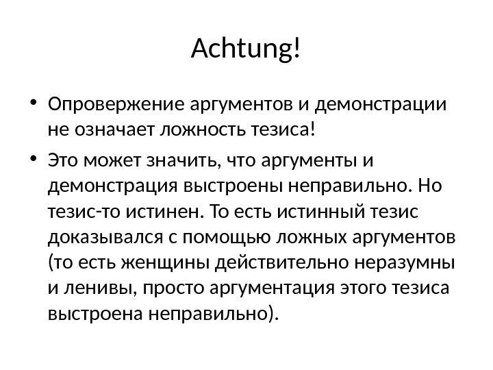 Achtung! • Опровержение аргументов и демонстрации не означает ложность тезиса! • Это может значить,