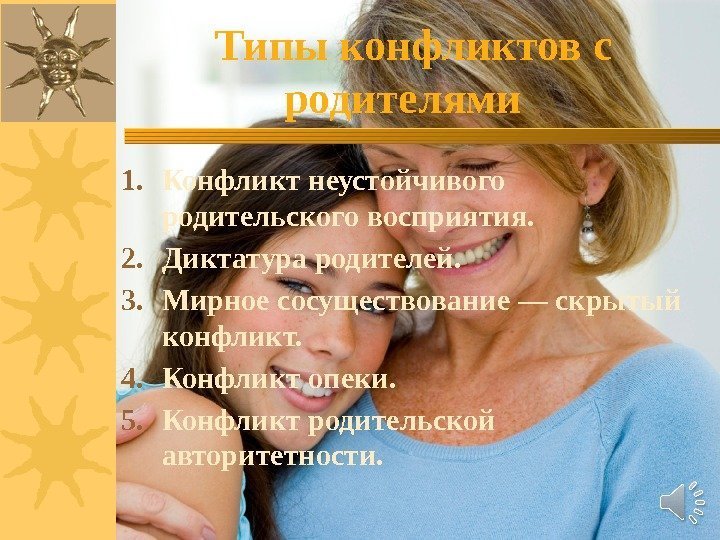 Типы конфликтов с родителями . 1. Конфликт неустойчивого родительского восприятия.  2. Диктатура родителей.