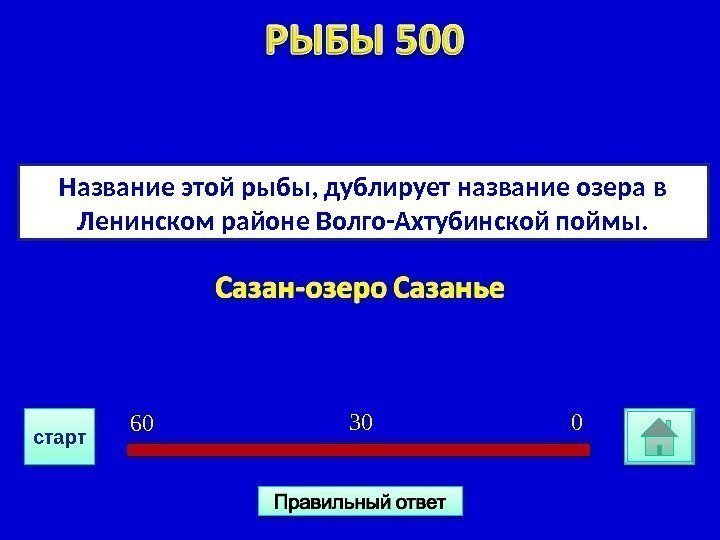 Название этой рыбы, дублирует название озера в Ленинском районе Волго-Ахтубинской поймы. 030 6 0