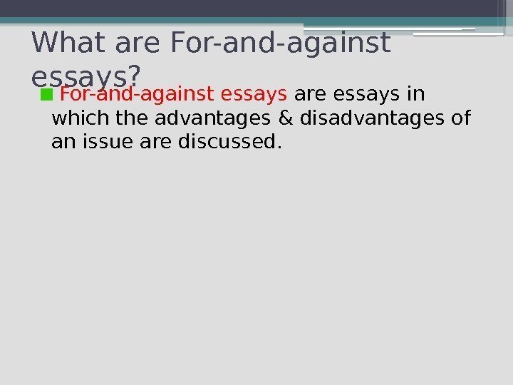What are For-and-against essays?  For-and-against essays are essays in which the advantages &