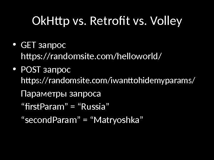 Ok. Http vs. Retrofit vs. Volley • GET запрос https: //randomsite. com/helloworld/ • POST