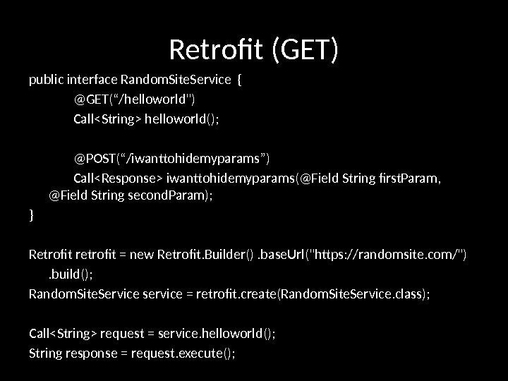Retrofit (GET) public interface Random. Site. Service { @GET(“/helloworld) CallString helloworld();  @POST(“/iwanttohidemyparams”) CallResponse