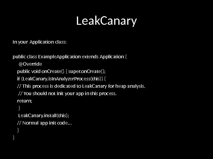 Leak. Canary In your Application class:  public class Example. Application extends Application {