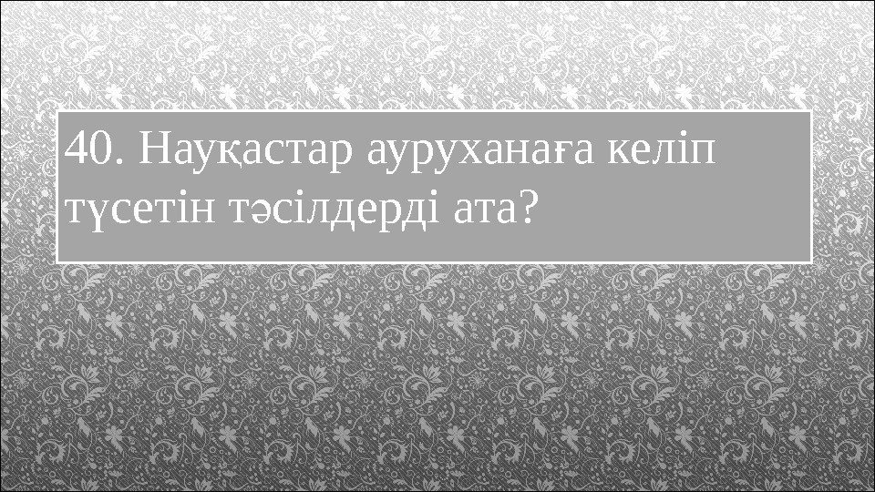 40. Нау астар аурухана а келіп қ ғ т сетін т сілдерді ата? ү