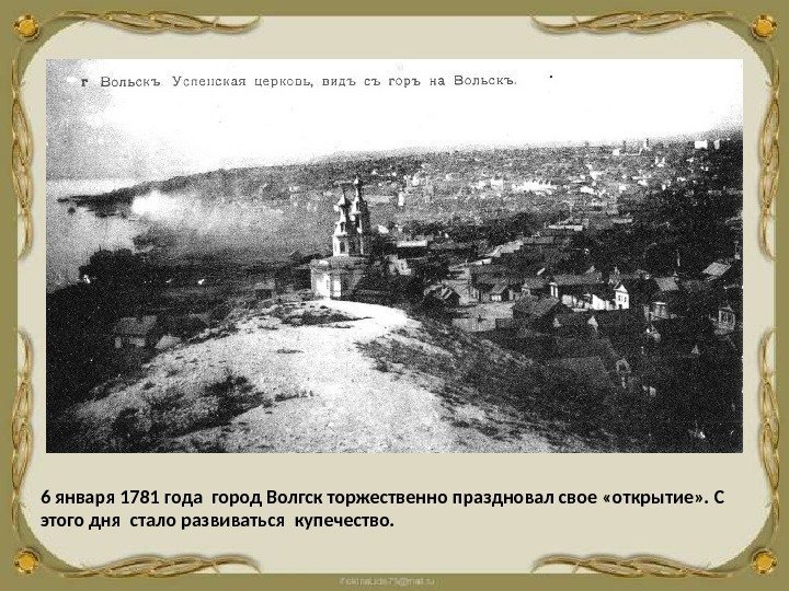6 января 1781 года город Волгск торжественно праздновал свое «открытие» . С этого дня