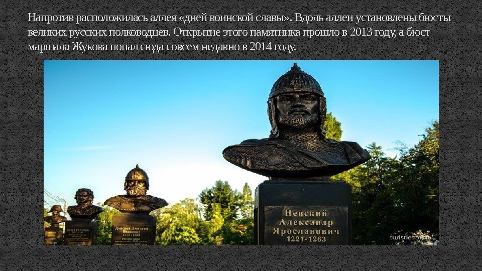 Напротив расположилась аллея «дней воинской славы» . Вдоль аллеи установлены бюсты великих русских полководцев.