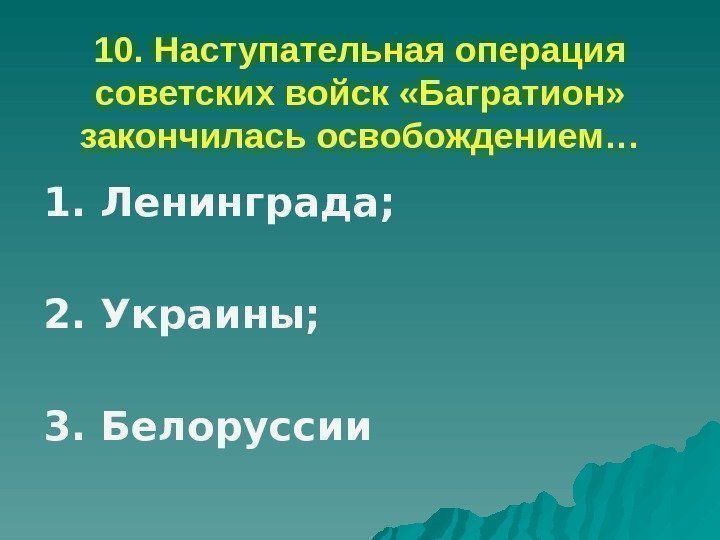 10. Наступательная операция советских войск «Багратион»  закончилась освобождением… 1. Ленинграда; 2. Украины; 3.