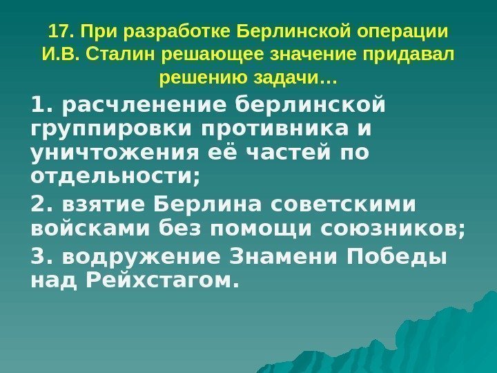 17. При разработке Берлинской операции И. В. Сталин решающее значение придавал решению задачи… 1.