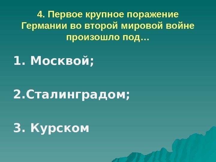 4. Первое крупное поражение Германии во второй мировой войне произошло под… 1. Москвой; 2.