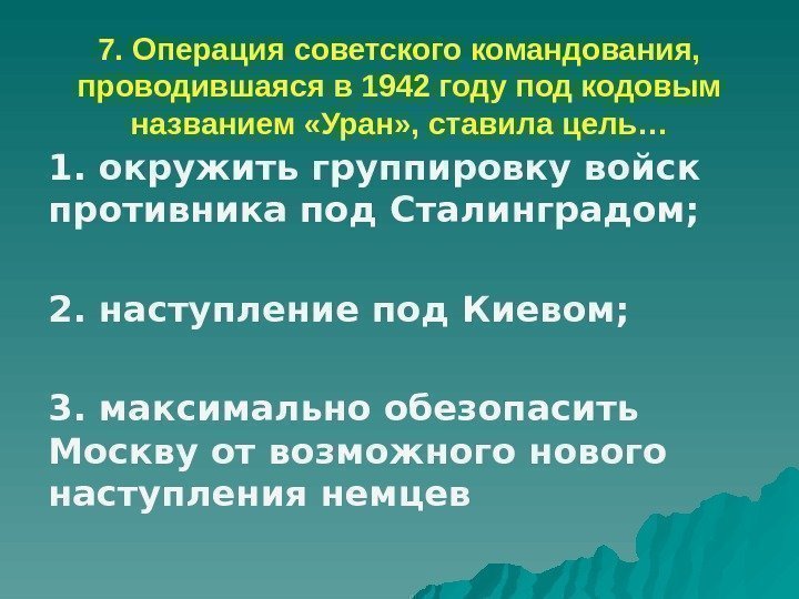 7. Операция советского командования,  проводившаяся в 1942 году под кодовым названием «Уран» ,