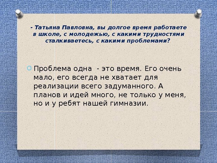 - Татьяна Павловна, вы долгое время работаете в школе, с молодежью, с какими трудностями