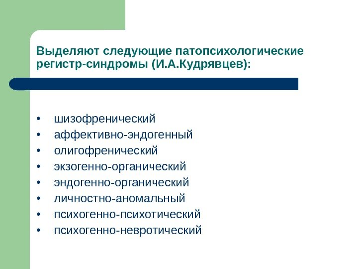 Выделяют следующие патопсихологические регистр-синдромы (И. А. Кудрявцев):  • шизофренический  • аффективно-эндогенный 