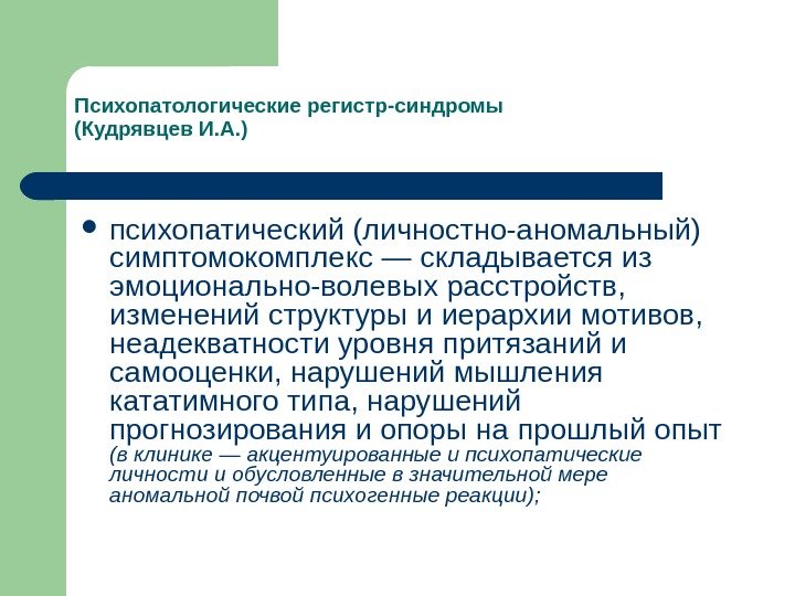 Психопатологические регистр-синдромы (Кудрявцев И. А. ) психопатический (личностно-аномальный) симптомокомплекс — складывается из эмоционально-волевых расстройств,