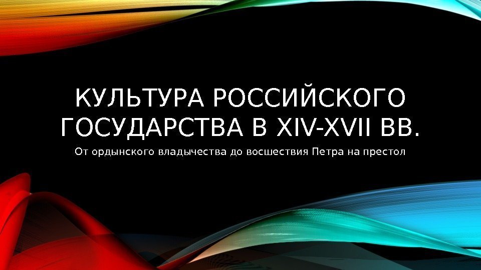 КУЛЬТУРА РОССИЙСКОГО ГОСУДАРСТВА В XIV-XVII ВВ. От ордынского владычества до восшествия Петра на престол