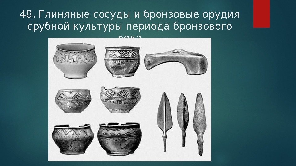 48. Глиняные сосуды и бронзовые орудия срубной культуры периода бронзового века  