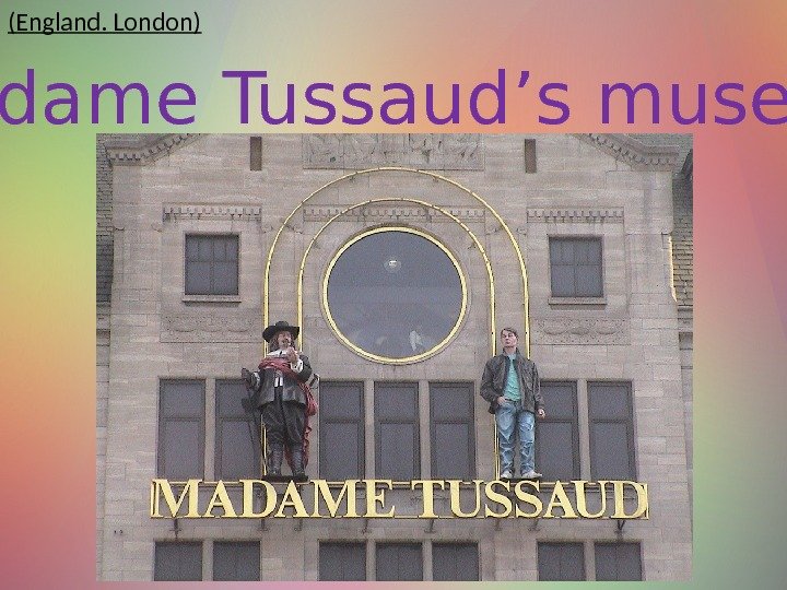  Madame Tussaud’s museum (England. London) 