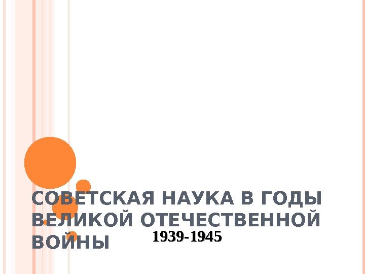 СОВЕТСКАЯ НАУКА В ГОДЫ ВЕЛИКОЙ ОТЕЧЕСТВЕННОЙ ВОЙНЫ 1939 -1945   