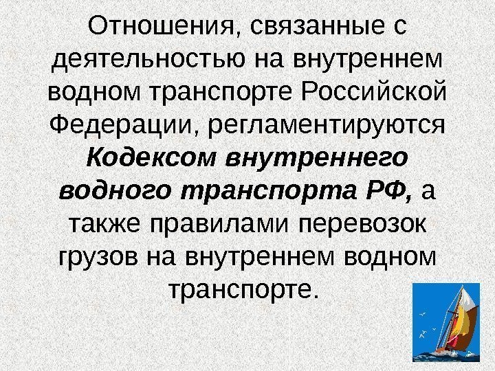 Отношения, связанные с деятельностью на внутреннем водном транспорте Российской Федерации, регламентируются Кодексом внутреннего водного