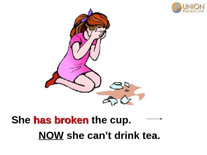   She has broken the cup.    NOW she can’t drink