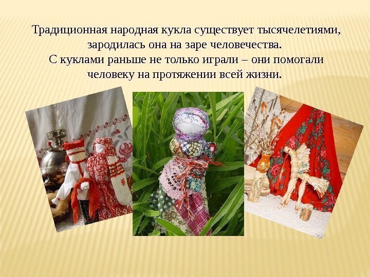 Традиционная народная кукла существует тысячелетиями,  зародилась она на заре человечества.  С куклами