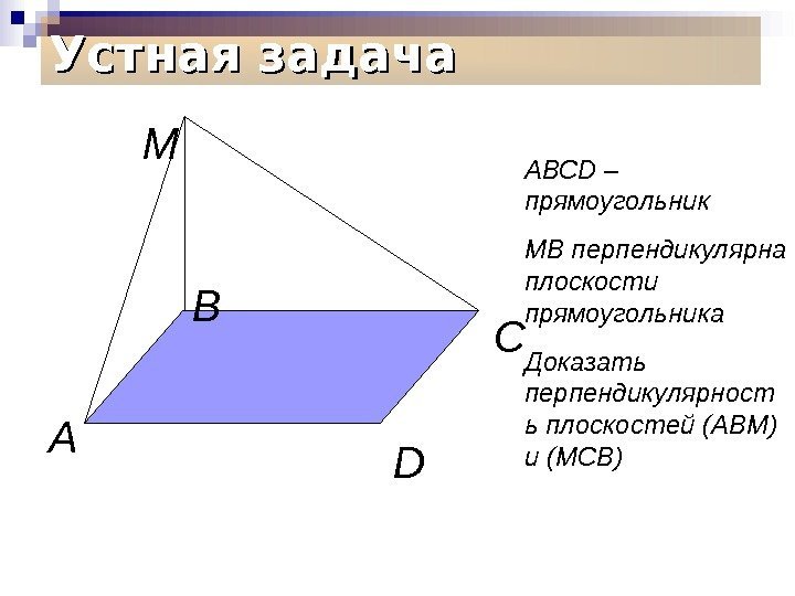Устная задача А В С DМ АВС D – прямоугольник МВ перпендикулярна плоскости прямоугольника