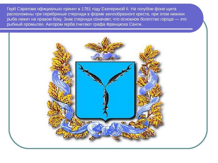 Герб Саратова официально принят в 1781 году Екатериной II. На голубом фоне щита расположены