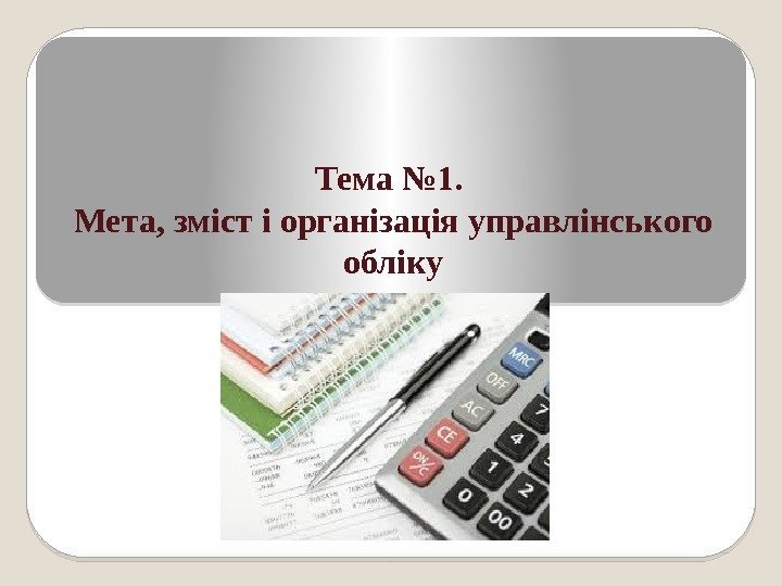 Тема № 1.  Мета, зміст і організація управлінського обліку  