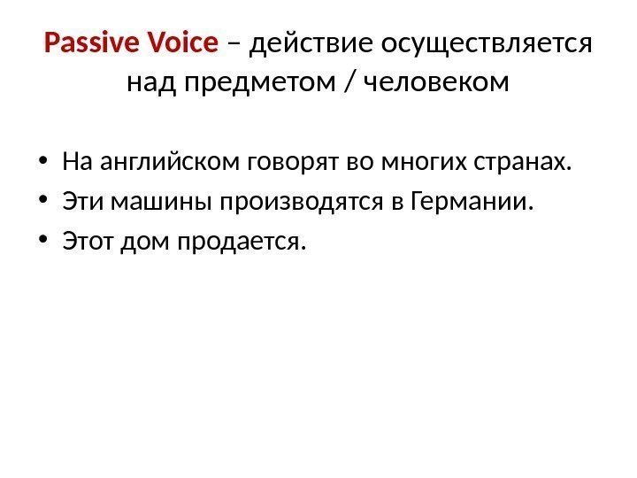 Passive Voice – действие осуществляется над предметом / человеком • На английском говорят во