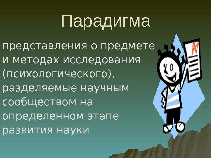 Парадигма представления о предмете и методах исследования (психологического), разделяемые научным сообществом на определенном этапе