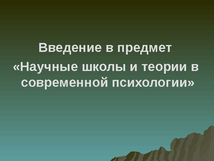 Введение в предмет  «Научные школы и теории в современной психологии» 