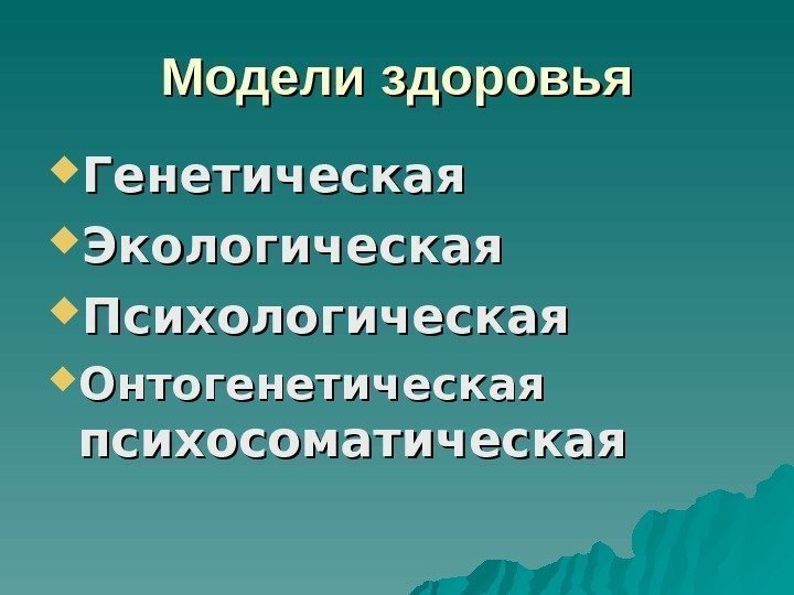 Модели  здоровья Генетическая Экологическая Психологическая Онтогенетическая  психосоматическая 