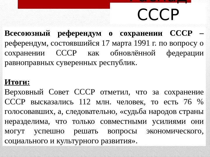 Распад СССР Всесоюзный референдум о сохранении СССР – референдум, состоявшийся 17 марта 1991 г.