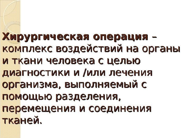 Хирургическая операция – – комплекс воздействий на органы и ткани человека с целью диагностики