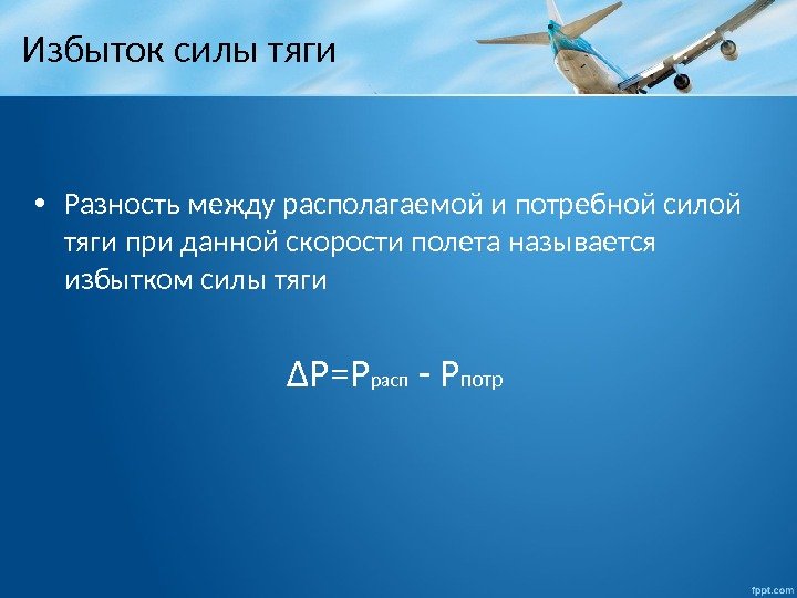 Избыток силы тяги • Разность между располагаемой и потребной силой тяги при данной скорости