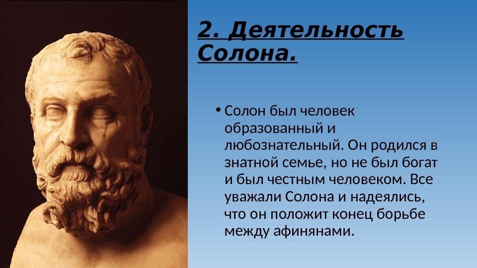 2. Деятельность Солона. • Солон был человек образованный и любознательный. Он родился в знатной