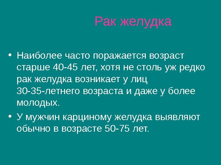    Рак желудка • Наиболее часто поражается возраст старше 40 -45 лет,