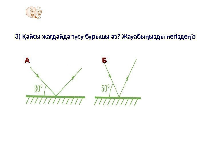 3) Қайсы жағдайда түсу бұрышы аз? Жауабыңызды негіздеңіз AA ББ 