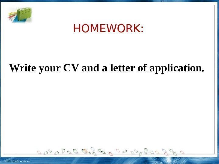  HOMEWORK: Write your CV and a letter of application.  