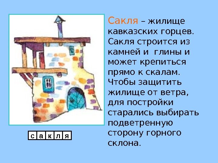 Сакля  – жилище кавказских горцев.  Сакля строится из камней и глины и