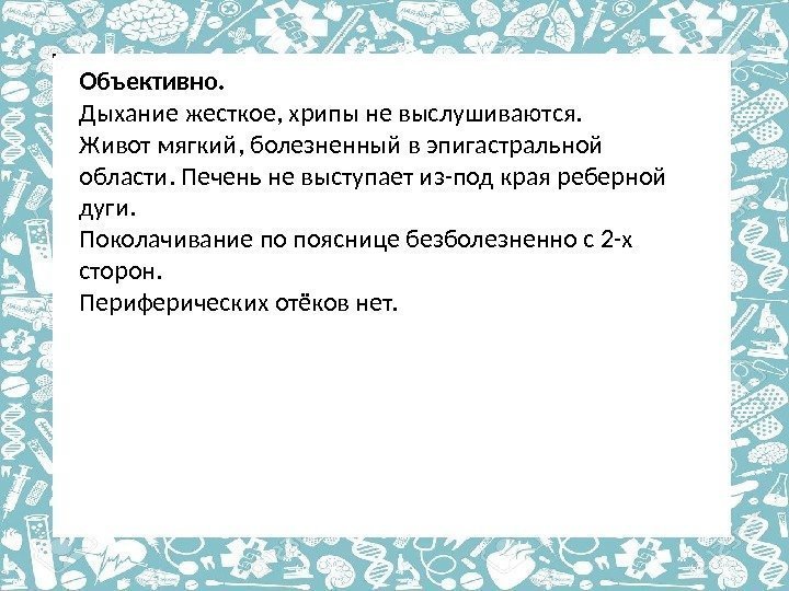 Объективно. Дыхание жесткое, хрипы не выслушиваются.  Живот мягкий, болезненный в эпигастральной области. Печень